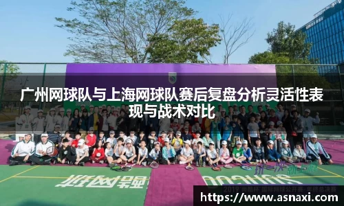 广州网球队与上海网球队赛后复盘分析灵活性表现与战术对比