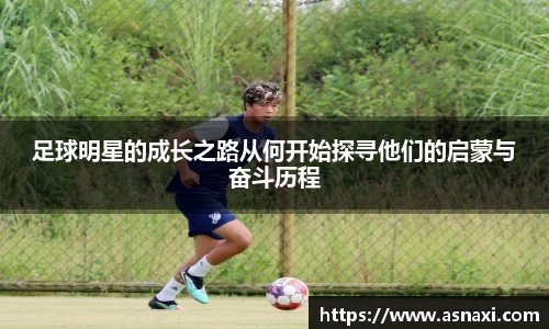 足球明星的成长之路从何开始探寻他们的启蒙与奋斗历程