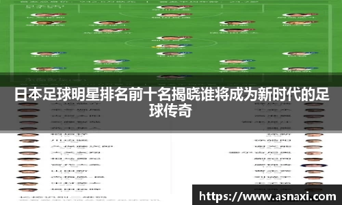 日本足球明星排名前十名揭晓谁将成为新时代的足球传奇