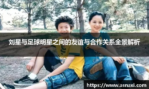 刘星与足球明星之间的友谊与合作关系全景解析